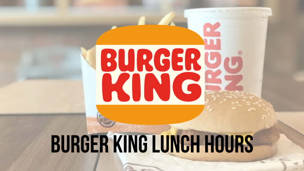 Burger King Lunch Hours: When does Burger King switch to serving lunch?